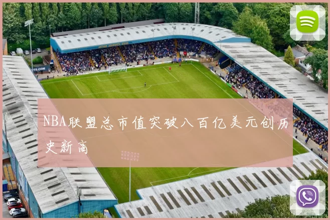 NBA联盟总市值突破八百亿美元创历史新高
