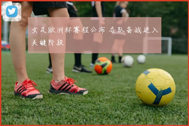 女足欧洲杯赛程公布 各队备战进入关键阶段