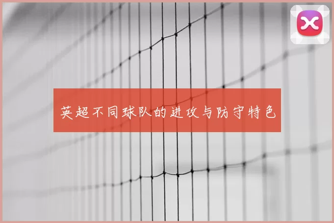 英超不同球队的进攻与防守特色