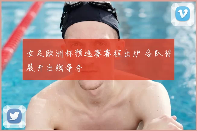 女足欧洲杯预选赛赛程出炉 各队将展开出线争夺