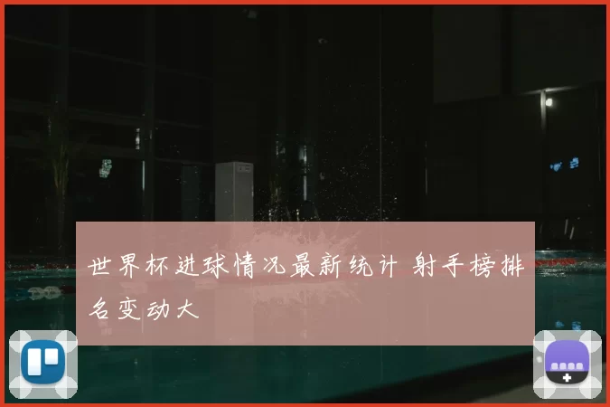 世界杯进球情况最新统计 射手榜排名变动大
