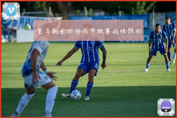皇马剩余四场西甲联赛战绩预测