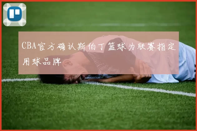 CBA官方确认斯伯丁篮球为联赛指定用球品牌