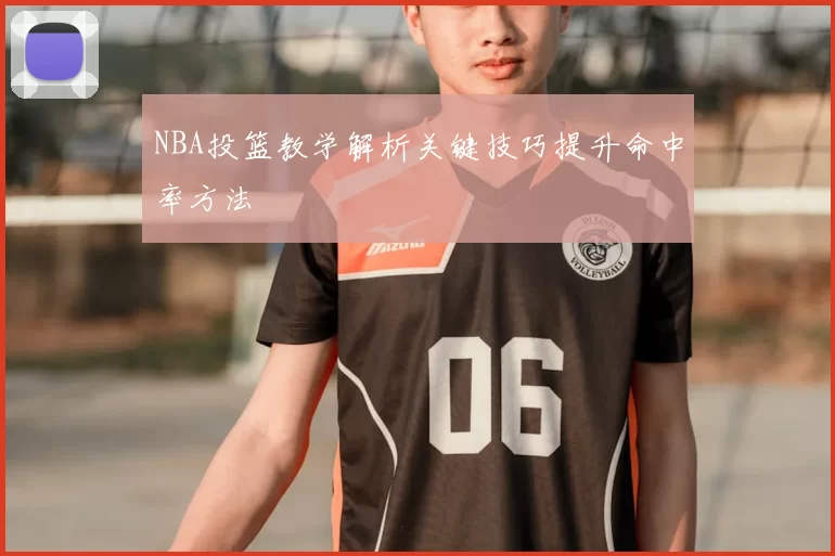 NBA投篮教学解析关键技巧提升命中率方法