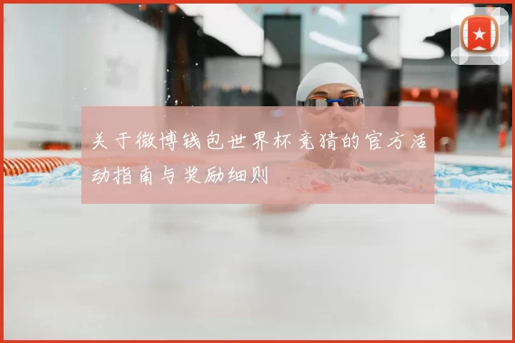 关于微博钱包世界杯竞猜的官方活动指南与奖励细则