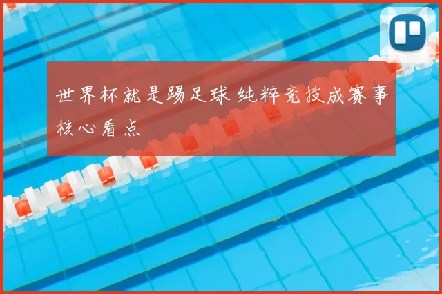 世界杯就是踢足球 纯粹竞技成赛事核心看点