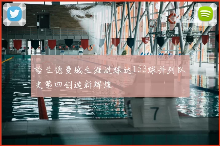 哈兰德曼城生涯进球达153球并列队史第四创造新辉煌
