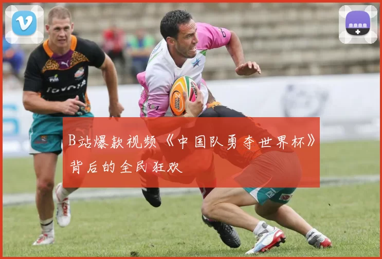 B站爆款视频《中国队勇夺世界杯》背后的全民狂欢