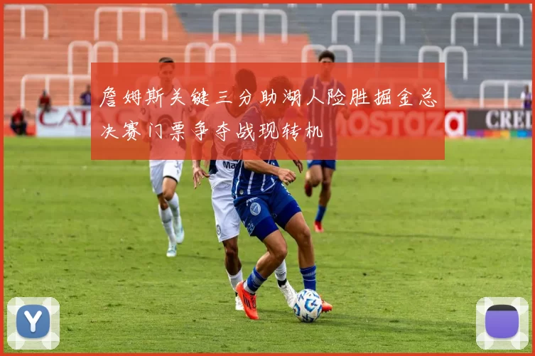 詹姆斯关键三分助湖人险胜掘金总决赛门票争夺战现转机