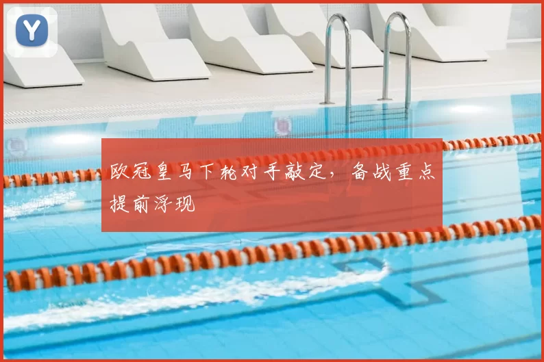 欧冠皇马下轮对手敲定,备战重点提前浮现