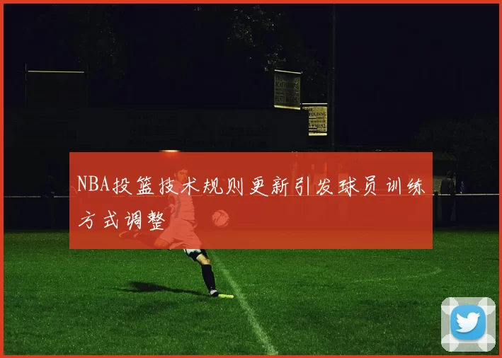 NBA投篮技术规则更新引发球员训练方式调整