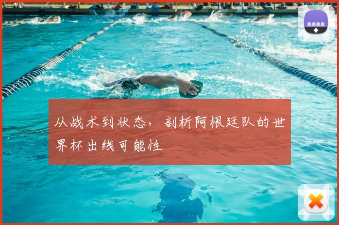 从战术到状态,剖析阿根廷队的世界杯出线可能性