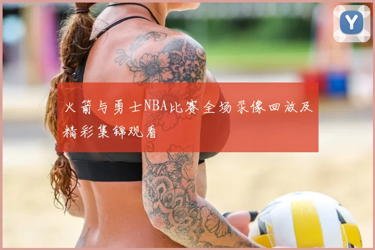 火箭与勇士NBA比赛全场录像回放及精彩集锦观看