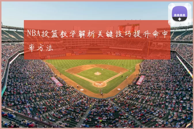 NBA投篮教学解析关键技巧提升命中率方法