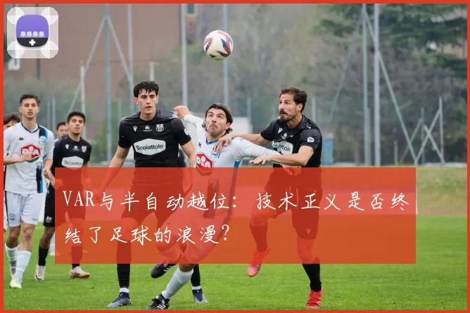VAR与半自动越位：技术正义是否终结了足球的浪漫？
