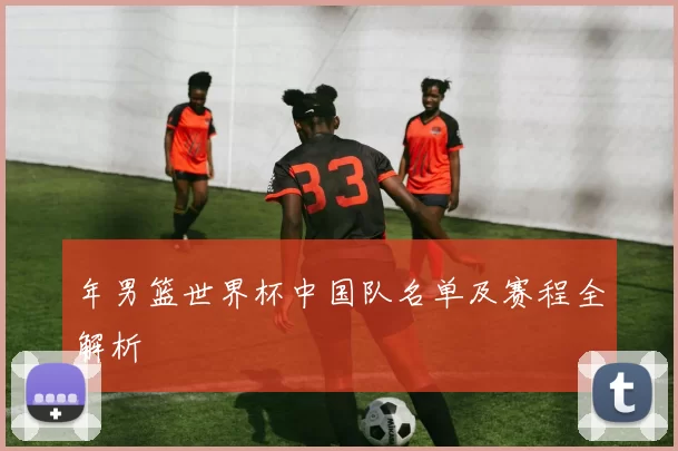 年男篮世界杯中国队名单及赛程全解析