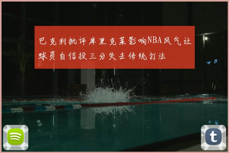 巴克利批评库里克莱影响NBA风气让球员自信投三分失去传统打法
