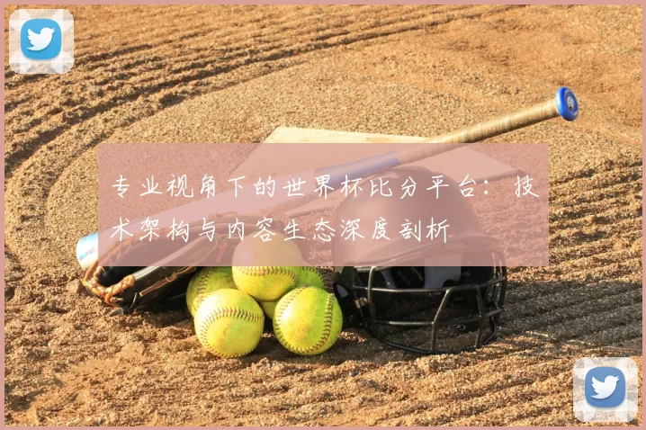 专业视角下的世界杯比分平台:技术架构与内容生态深度剖析