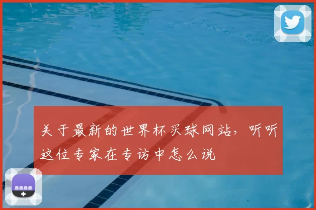 关于最新的世界杯买球网站，听听这位专家在专访中怎么说