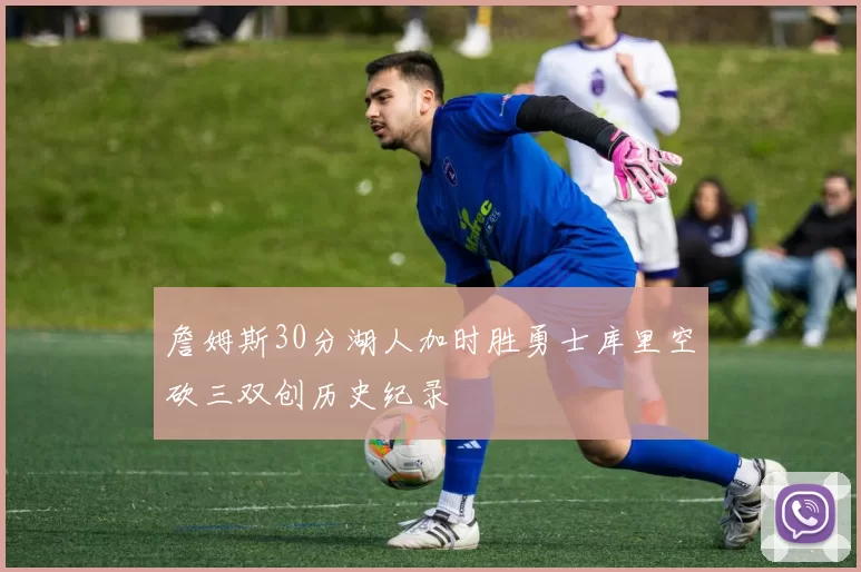 詹姆斯30分湖人加时胜勇士库里空砍三双创历史纪录