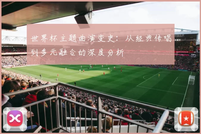 世界杯主题曲演变史：从经典传唱到多元融合的深度分析