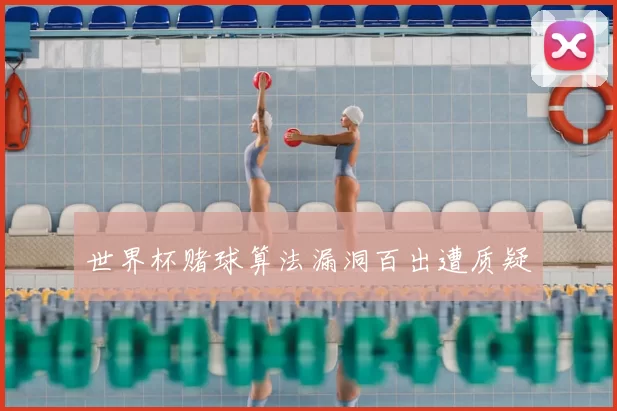 世界杯赌球算法漏洞百出遭质疑