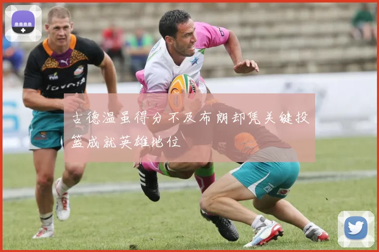 古德温虽得分不及布朗却凭关键投篮成就英雄地位