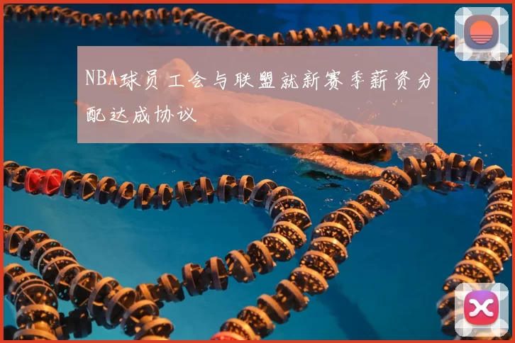 NBA球员工会与联盟就新赛季薪资分配达成协议