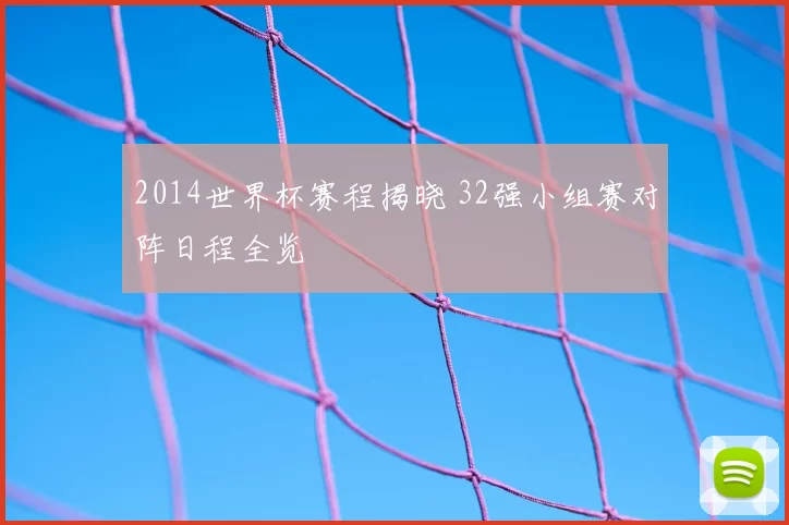 2014世界杯赛程揭晓 32强小组赛对阵日程全览