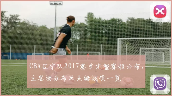 CBA辽宁队2017赛季完整赛程公布，主客场分布及关键战役一览