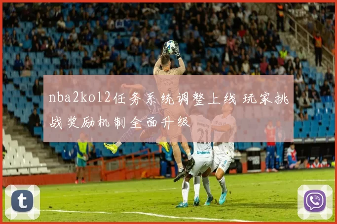 nba2kol2任务系统调整上线 玩家挑战奖励机制全面升级
