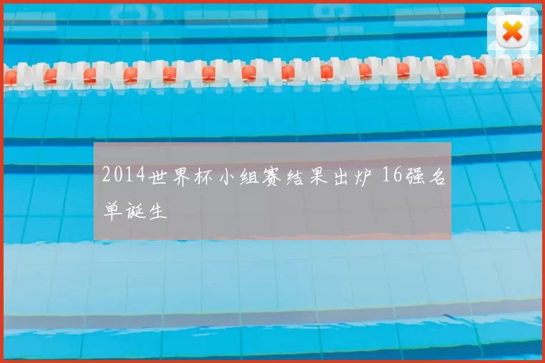 2014世界杯小组赛结果出炉 16强名单诞生