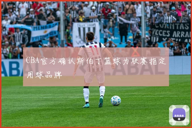 CBA官方确认斯伯丁篮球为联赛指定用球品牌