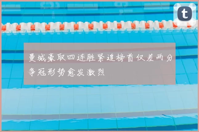 曼城豪取四连胜紧追榜首仅差两分争冠形势愈发激烈