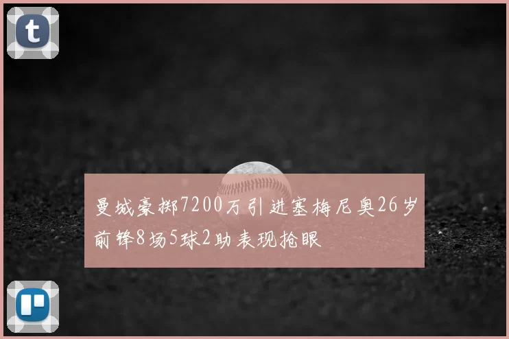曼城豪掷7200万引进塞梅尼奥26岁前锋8场5球2助表现抢眼