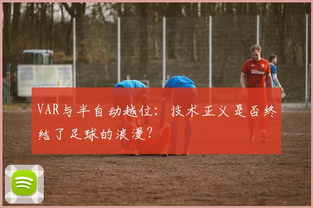 VAR与半自动越位：技术正义是否终结了足球的浪漫？