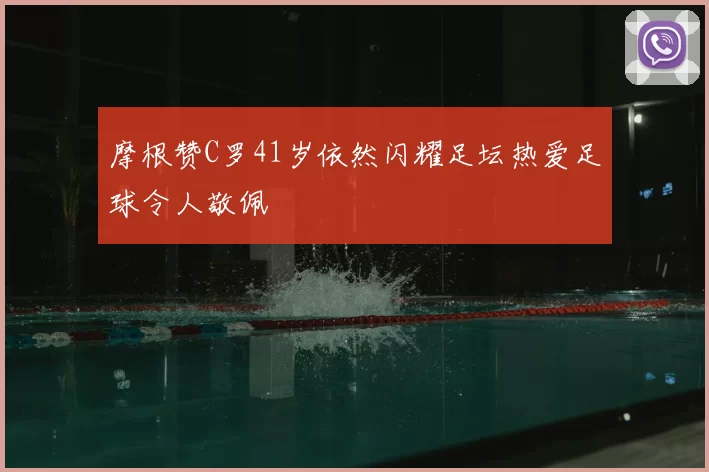 摩根赞C罗41岁依然闪耀足坛热爱足球令人敬佩