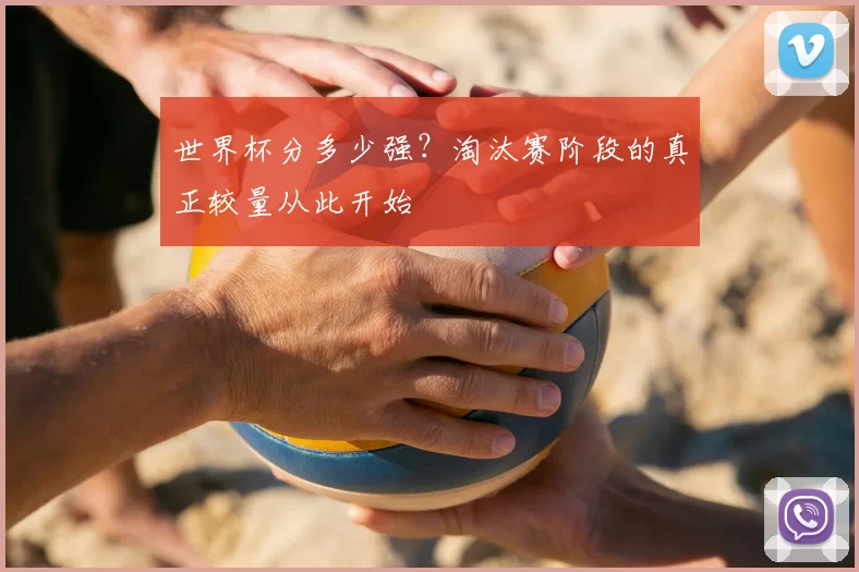 世界杯分多少强?淘汰赛阶段的真正较量从此开始