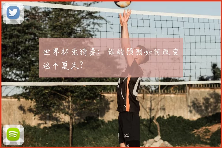 世界杯竞猜券：你的预测如何改变这个夏天？