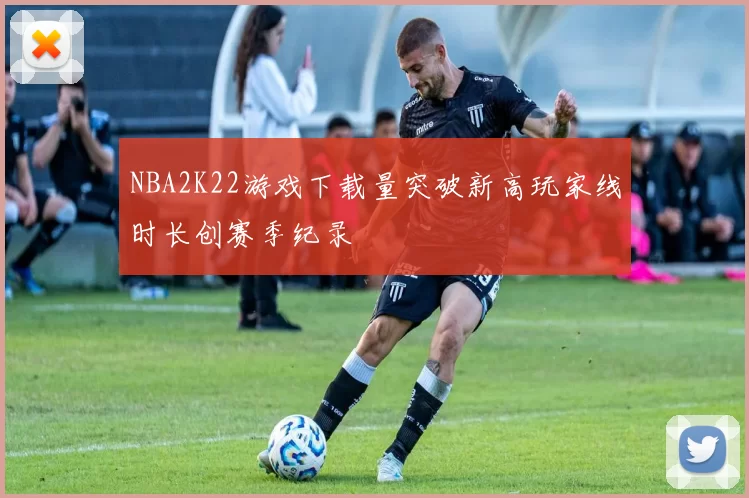 NBA2K22游戏下载量突破新高玩家线时长创赛季纪录