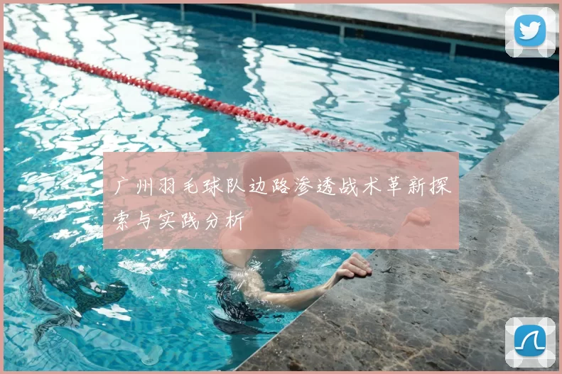 广州羽毛球队边路渗透战术革新探索与实践分析