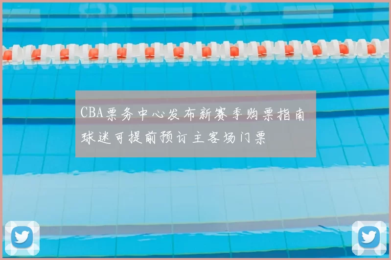 CBA票务中心发布新赛季购票指南 球迷可提前预订主客场门票