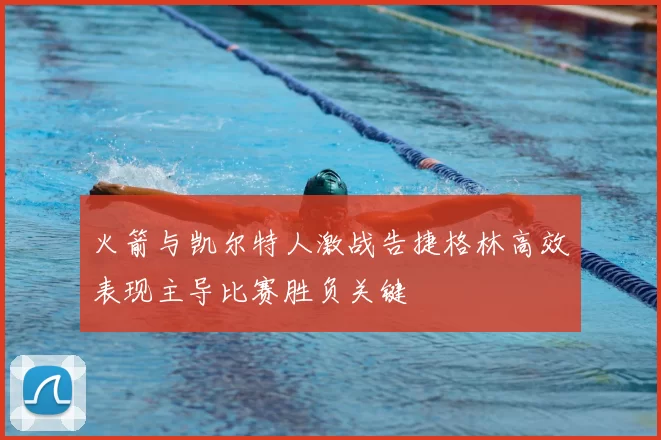 火箭与凯尔特人激战告捷格林高效表现主导比赛胜负关键