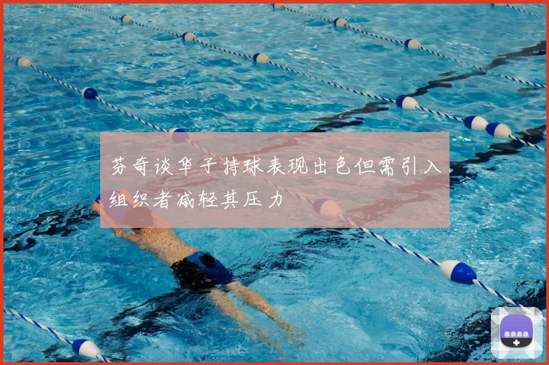 芬奇谈华子持球表现出色但需引入组织者减轻其压力