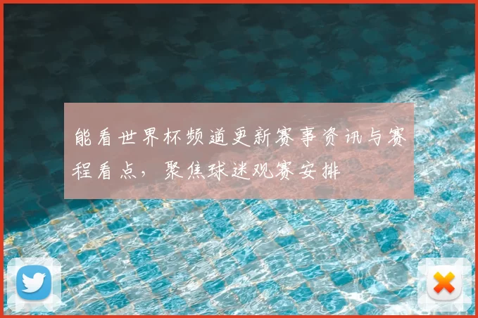 能看世界杯频道更新赛事资讯与赛程看点，聚焦球迷观赛安排