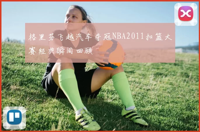 格里芬飞越汽车夺冠NBA2011扣篮大赛经典瞬间回顾