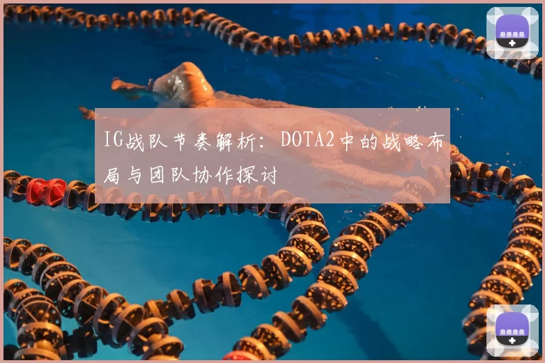 IG战队节奏解析：DOTA2中的战略布局与团队协作探讨