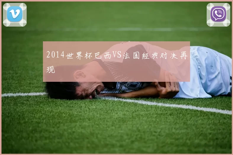 2014世界杯巴西VS法国经典对决再现