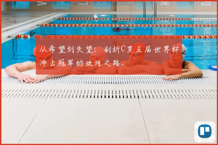 从希望到失望：剖析C罗五届世界杯冲击冠军的坎坷之路。