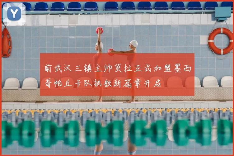 前武汉三镇主帅莫拉正式加盟墨西哥帕丘卡队执教新篇章开启